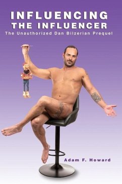 Influencing the Influencer: The Unauthorized Dan Bilzerian Prequel - Howard, Adam F.