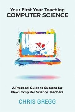 Your First Year Teaching Computer Science: A Practical Guide to Success for New Computer Science Teachers - Gregg, Chris