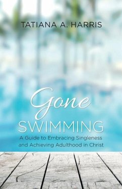 Gone Swimming: A Guide to Embracing Singleness and Achieving Adulthood in Christ - Harris, Tatiana A.