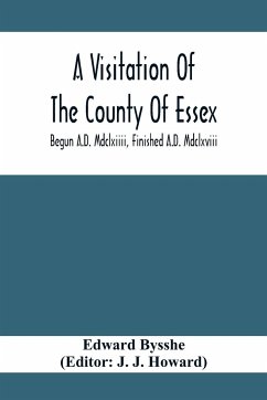 A Visitation Of The County Of Essex; Begun A.D. Mdclxiiii, Finished A.D. Mdclxviii - Bysshe, Edward