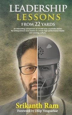 Leadership Lessons from 22 Yards: An interesting comparison of cricket and corporate stories for entrepreneurs and leaders to create high performance - Ram, Srikanth
