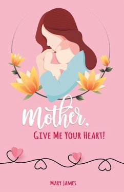 Mother, Give Me Your Heart!: How to Be a Better Mother Book for Latter-day Saints (LDS) - James, Mary