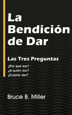 La Bendición de Dar: Las Tres Preguntas ¿Por qué dar? ¿A quién dar? ¿Cuánto dar? - Miller, Bruce B.