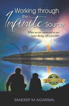 Working through the Infinite Source: When we are connected to our Super-Being, all is possible! - Agarwal, Sandeep M.