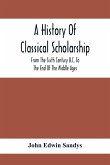 A History Of Classical Scholarship; From The Sixth Century B.C. To The End Of The Middle Ages