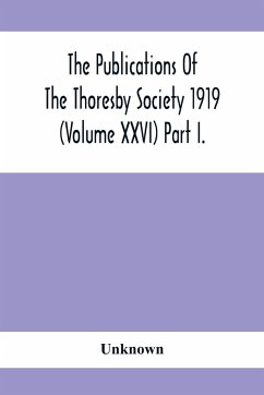 The Publications Of The Thoresby Society 1919 (Volume Xxvi) Part I. - Unknown