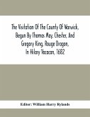 The Visitation Of The County Of Warwick, Begun By Thomas May, Chester, And Gregory King, Rouge Dragon, In Hilary Vacacon, 1682. Reviewed By Them In The Trinity Vacacon Following, And Finished By Henry Dethick Richmond, And Said Rouge Dragon Pursuiv In Tri