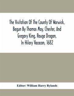 The Visitation Of The County Of Warwick, Begun By Thomas May, Chester, And Gregory King, Rouge Dragon, In Hilary Vacacon, 1682. Reviewed By Them In The Trinity Vacacon Following, And Finished By Henry Dethick Richmond, And Said Rouge Dragon Pursuiv In Tri