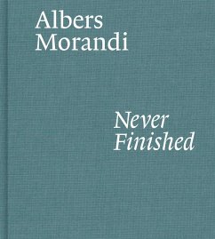 Albers and Morandi: Never Finished - Albers, Josef; Morandi, Giorgio