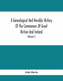 A Genealogical And Heraldic History Of The Commoners Of Great Britain And Ireland, Enjoying Territorial Possessions Or High Official Rank; But Univested With Heritable Honours (Volume I)