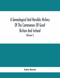 A Genealogical And Heraldic History Of The Commoners Of Great Britain And Ireland, Enjoying Territorial Possessions Or High Official Rank; But Univested With Heritable Honours (Volume I) - Burke, John