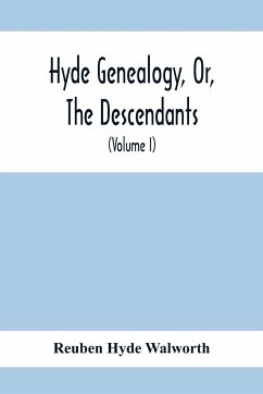 Hyde Genealogy, Or, The Descendants, In The Female As Well As In The Male Lines, From William Hyde, Of Norwich; With Their Places Of Residence, And Dates Of Births. Marriages, Ac, And Other Particulars Of Them And Their Families And Ancestry (Volume I) - Hyde Walworth, Reuben