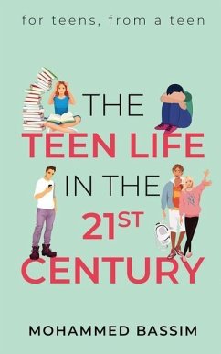 The Teen Life in the 21st Century: for teens, from a teen - Mohammed Bassim