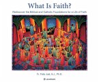 What Is Faith?: Rediscover the Biblical and Catholic Foundations for a Life of Faith