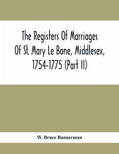 The Registers Of Marriages Of St. Mary Le Bone, Middlesex, 1754-1775 (Part Ii) - Bruce Bannerman, W.