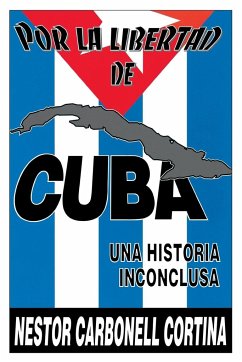 POR LA LIBERTAD DE CUBA. UNA HISTORIA INCONCLUSA - Carbonell Cortina, Néstor