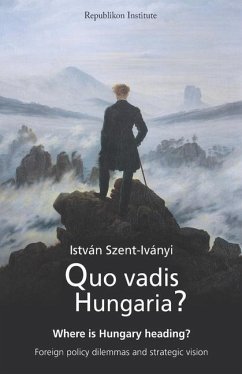 Quo vadis Hungaria?: Where is Hungary heading? Foreign policy dilemmas and strategic vision - Szent-Iványi, István