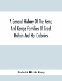 A General History Of The Kemp And Kempe Families Of Great Britain And Her Colonies, With Arms, Pedigrees, Portraits, Illustrations Of Seats, Foundations, Chantries, Monuments, Documents, Old Jewels, Curios, Etc.