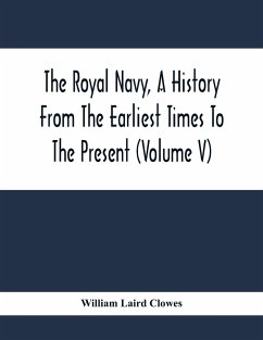 The Royal Navy, A History From The Earliest Times To The Present (Volume V) - Laird Clowes, William