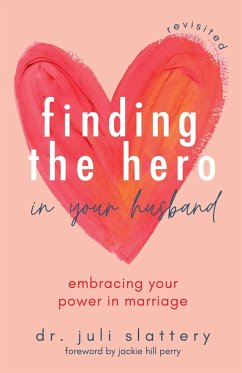 Finding the Hero in Your Husband, Revisited - Slattery, Dr. Juli