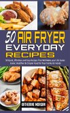 50 Air Fryer Everyday Recipes: 50 Quick, Effortless and Easy Recipes That Will Make your Life Easier. Easier, Healthier & Crispier Food for Your Fami