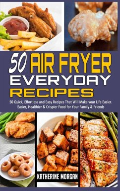 50 Air Fryer Everyday Recipes: 50 Quick, Effortless and Easy Recipes That Will Make your Life Easier. Easier, Healthier & Crispier Food for Your Fami - Morgan, Katherine