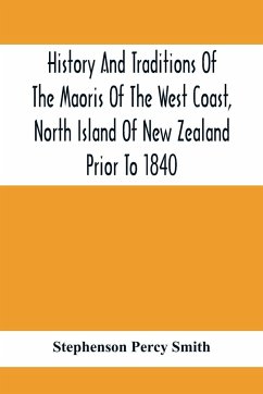 History And Traditions Of The Maoris Of The West Coast, North Island Of New Zealand Prior To 1840 - Percy Smith, Stephenson