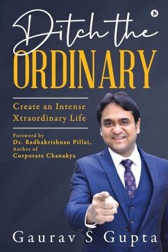 Ditch the Ordinary: Create an Intense Xtraordinary Life - Gaurav S Gupta