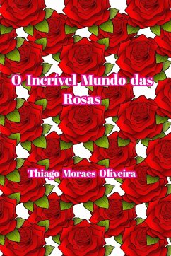 O Incrível Mundo das Rosas - Oliveira, Thiago Moraes
