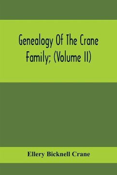 Genealogy Of The Crane Family; (Volume II); Descendants Of Benjamin Crane, Of Wethersfield, Conn., ; And John Crane, Of Coventry, Conn.; Also Of Jasper Crane, Of New Hayen, Conn., And Newark, N. J.; And Stephen Crane, Of Elizabethtown, N. J.; With Familie - Bicknell Crane, Ellery