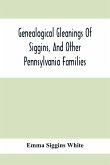 Genealogical Gleanings Of Siggins, And Other Pennsylvania Families; A Volume Of History, Biography And Colonial, Revolutionary, Civil And Other War Records Including Names Of Many Other Warren County Pioneers
