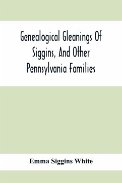 Genealogical Gleanings Of Siggins, And Other Pennsylvania Families; A Volume Of History, Biography And Colonial, Revolutionary, Civil And Other War Records Including Names Of Many Other Warren County Pioneers - Siggins White, Emma