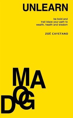 Unlearn Dogma: Be Bold and Trail Blaze Your Path to Wealth, Health and Wisdom - Cayetano, Zoë