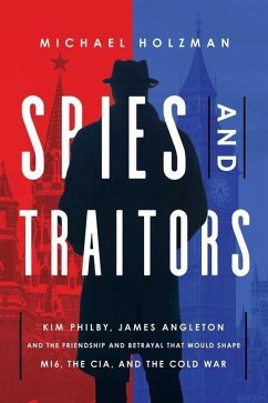 Spies and Traitors: Kim Philby, James Angleton and the Friendship and Betrayal That Would Shape Mi6, the CIA and the Cold War - Holzman, Michael