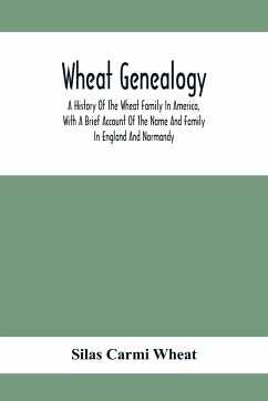 Wheat Genealogy; A History Of The Wheat Family In America, With A Brief Account Of The Name And Family In England And Normandy - Carmi Wheat, Silas