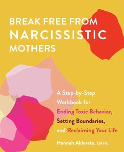 Break Free from Narcissistic Mothers: A Step-By-Step Workbook for Ending Toxic Behavior, Setting Boundaries, and Reclaiming Your Life - Alderete, Hannah