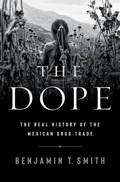 The Dope: The Real History of the Mexican Drug Trade - Smith, Benjamin T.