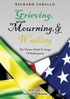 Grieving, Mourning, & Wailing: The Narrow Road To Songs Of Redemption Volume I Poems of Meditation - Ceballo, Richard