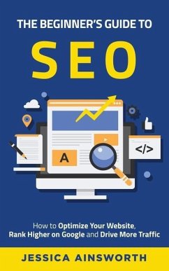 The Beginner's Guide to SEO: How to Optimize Your Website, Rank Higher on Google and Drive More Traffic - Ainsworth, Jessica