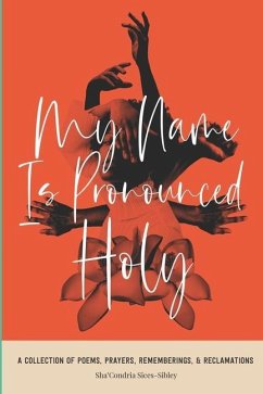 My Name Is Pronounced Holy: A Collection of Poems, Prayers, Rememberings, & Reclamation - Sices-Sibley, Sha'condria
