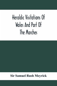 Heraldic Visitations Of Wales And Part Of The Marches; Between The Years 1586 And 1613, Under The Authority Of Clarencieux And Norroy, Two Kings At Arms - Samuel Rush Meyrick