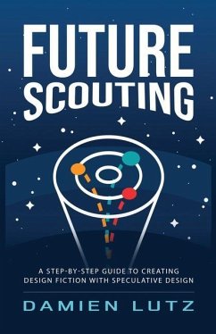 Future Scouting: How to design future inventions to change today by combining speculative design, design fiction, design thinking, life - Lutz, Damien