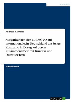 Auswirkungen der EU-DSGVO auf internationale, in Deutschland ansässige Konzerne in Bezug auf deren Zusammenarbeit mit Kunden und Dienstleistern - Aumeier, Andreas