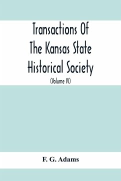 Transactions Of The Kansas State Historical Society; Embracing The Fifth And Sixth Biennial Reports 1886-1888; Together With Copies Of Official Papers During A Portion Of The Administration Of Governor Wilson Shannon, 1856, And The Executive Minutes Of Go - G. Adams, F.
