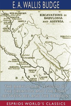 The Babylonian Legends of the Creation and the Fight Between Bel and the Dragon (Esprios Classics) - Budge, E. A. Wallis