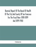 Biennial Report Of The Board Of Health Of The City And County Of San Francisco For The Fiscal Years 1898-1899 And 1899-1900