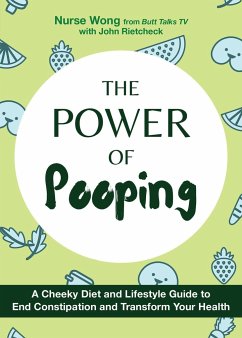 The Power of Pooping: A Cheeky Diet and Lifestyle Guide to End Constipation and Transform Your Health - Wong, Nurse