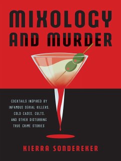 Mixology and Murder: Cocktails Inspired by Infamous Serial Killers, Cold Cases, Cults, and Other Disturbing True Crime Stories - Sondereker, Kierra