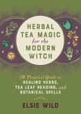 Herbal Tea Magic for the Modern Witch: A Practical Guide to Healing Herbs, Tea Leaf Reading, and Botanical Spells