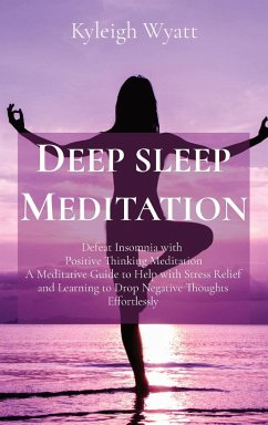 Deep Sleep Meditation: Defeat Insomnia with Positive Thinking Meditation A Meditative Guide to Help with Stress Relief and Learning to Drop N - Wyatt, Kyleigh